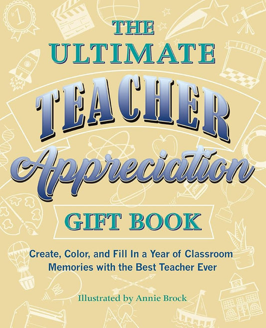 The Ultimate Teacher Appreciation Gift Book: Create, Color, and Fill In a Year of Classroom Memories with the Best Teacher Ever (Books for Teachers) cover image