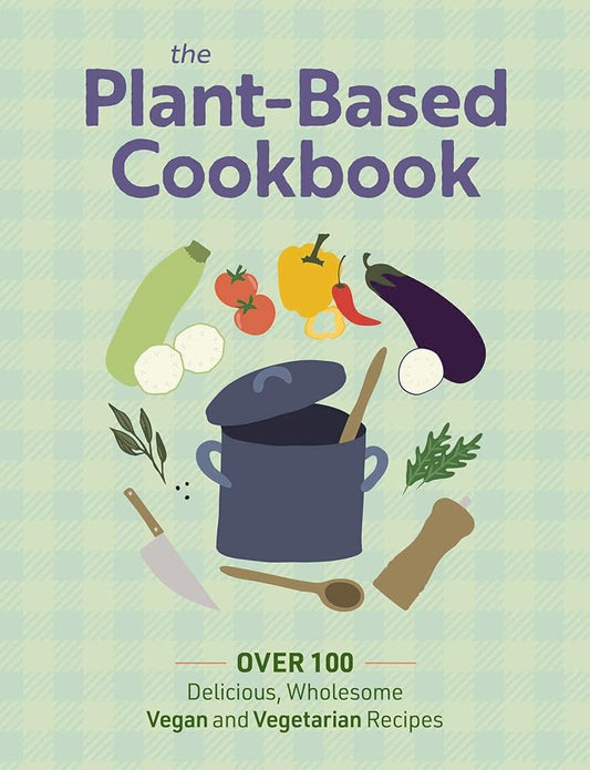 The Plant Based Cookbook: Over 100 Deliciously Wholesome Vegan and Vegetarian Recipes cover image