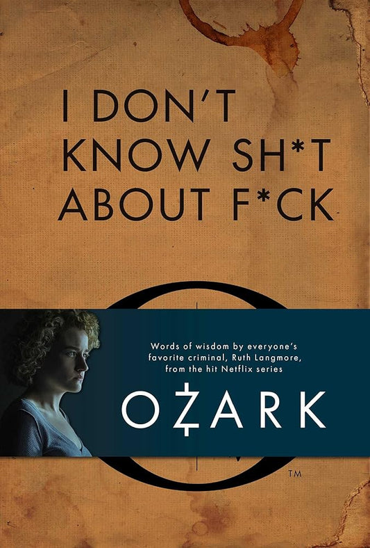 I Don't Know Sh*t About F*ck: The Official Ozark Guide to Life by Ruth Langmore (TV Gifts) cover image