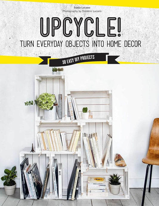 Upcycle!: Turn Everyday Objects Into Home Decor cover image