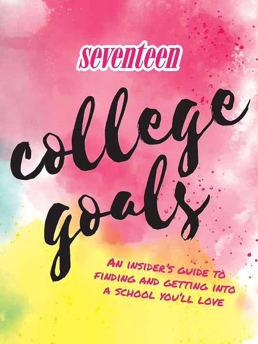 Seventeen: College Goals: An Insider's Guide to Finding and Getting Into A School You'll Love cover image