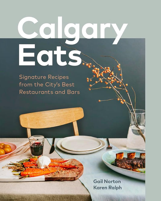 Calgary Eats: Signature Recipes from the Cityâ€™s Best Restaurants and Bars cover image