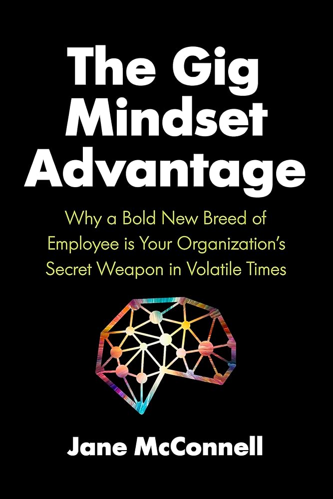 The Gig Mindset Advantage: Why a Bold New Breed of Employee is Your Organization’s Secret Weapon in Volatile Times cover image