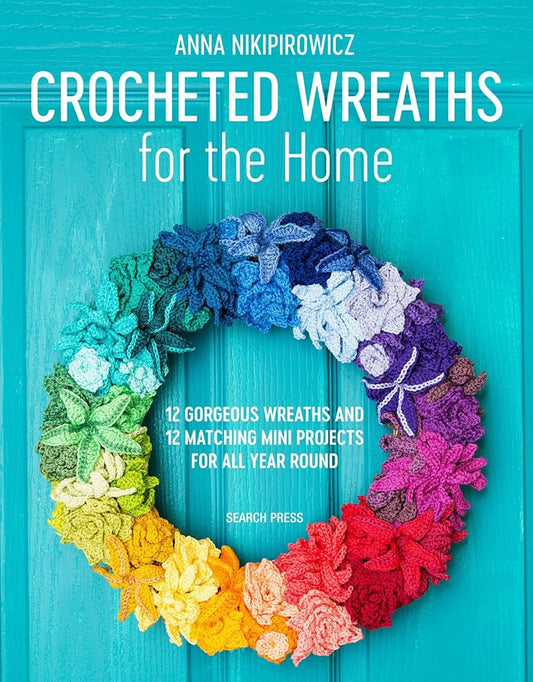 Crocheted Wreaths for the Home: 12 Gorgeous Wreaths and 12 Matching Mini Projects For All Year Round cover image