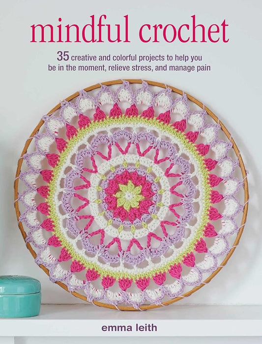Mindful Crochet: 35 creative and colorful projects to help you be in the moment, relieve stress, and manage pain cover image