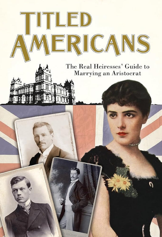 Titled Americans, 1890: The Real Heiresses' Guide to Marrying An Aristocrat (Old House Projects) cover image