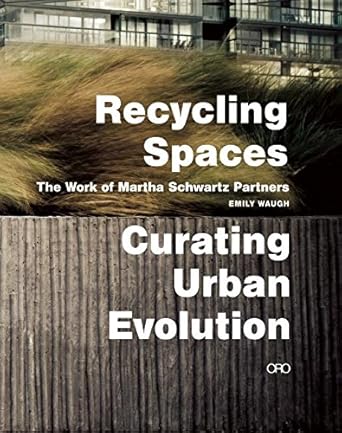 Recycling Spaces: Curating Urban Evolution: the Work of Martha Schwartz Partners cover image