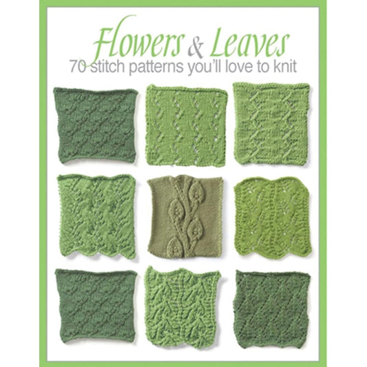 Flowers & Leaves: 70 Stitch Patterns You'll Like to Knit-Eyelet Fern, Blackberry Stitch, Ribbon and Rosets, Classic Frost Flowers, Christmas Tree, and Many More! cover image