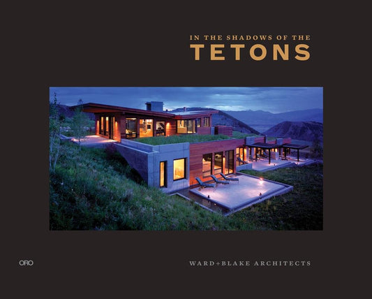 In the Shadows of the Tetons: Selected Works of Ward + Blake Architecture cover image