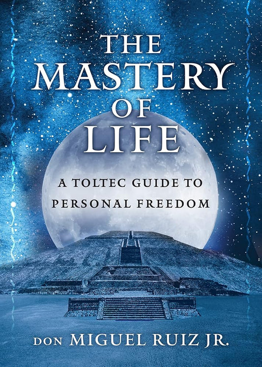 The Mastery of Life: A Toltec Guide to Personal Freedom (Toltec Mastery Series) cover image