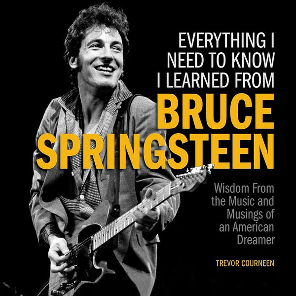 Everything I Need to Know I Learned from Bruce Springsteen: Wisdom from the Music and Musings of an American Dreamer cover image
