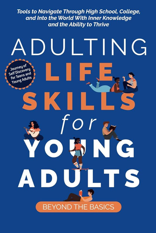 Adulting Life Skills for Young Adults: Beyond the Basics: Tools to Navigate Through High School, College, and Into the World with Inner Knowledge and the Ability to Thrive cover image