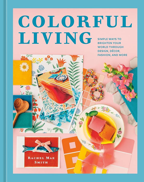 Colorful Living: Simple Ways to Brighten Your World through Design, Décor, Fashion, and More cover image